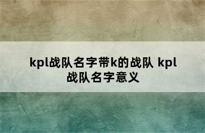 kpl战队名字带k的战队 kpl战队名字意义